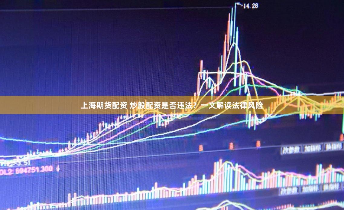 上海期货配资 炒股配资是否违法？一文解读法律风险