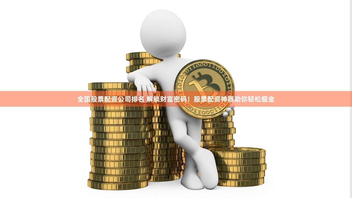 全国股票配资公司排名 解锁财富密码!股票配资神器助你轻松掘金