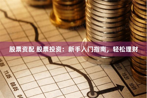 股票资配 股票投资：新手入门指南，轻松理财