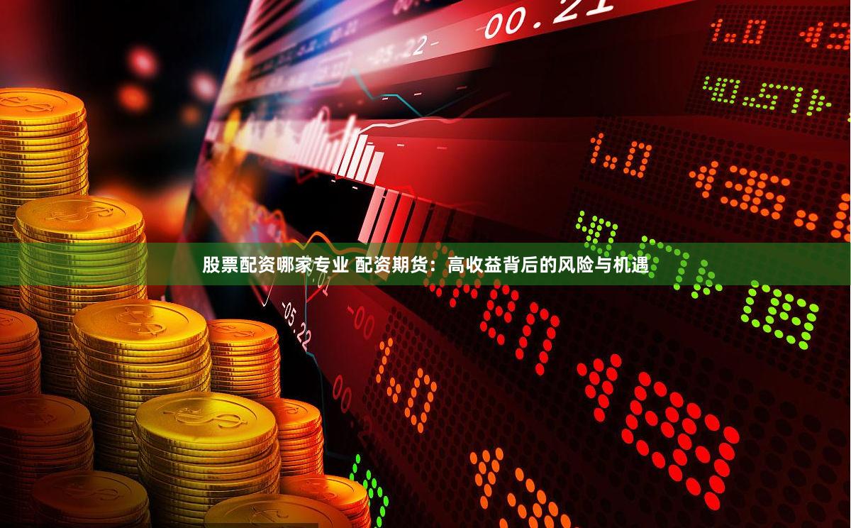 股票配资哪家专业 配资期货：高收益背后的风险与机遇
