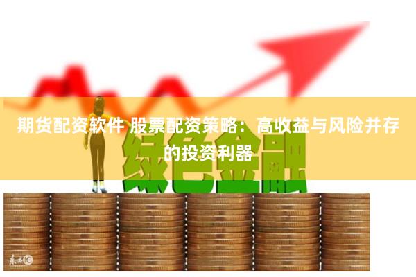 期货配资软件 股票配资策略：高收益与风险并存的投资利器