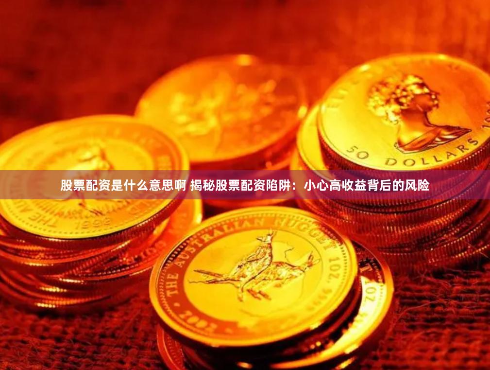 股票配资是什么意思啊 揭秘股票配资陷阱：小心高收益背后的风险