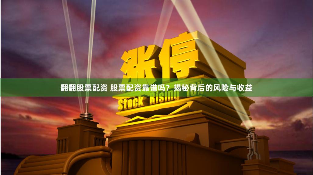 翻翻股票配资 股票配资靠谱吗？揭秘背后的风险与收益