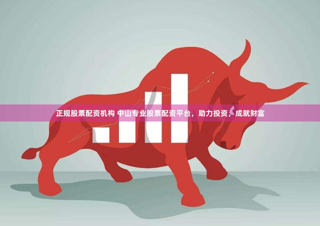 正规股票配资机构 中山专业股票配资平台，助力投资，成就财富