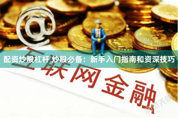 配资炒股杠杆 炒股必备：新手入门指南和资深技巧