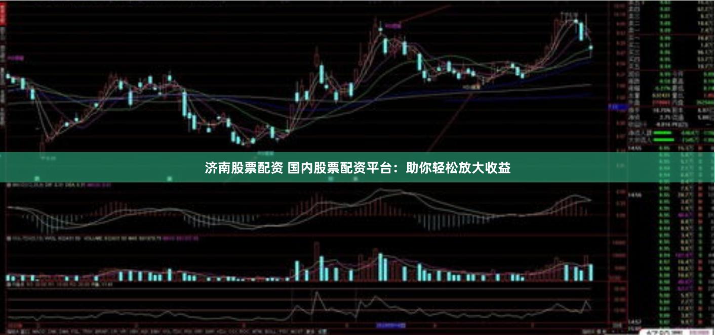 济南股票配资 国内股票配资平台：助你轻松放大收益