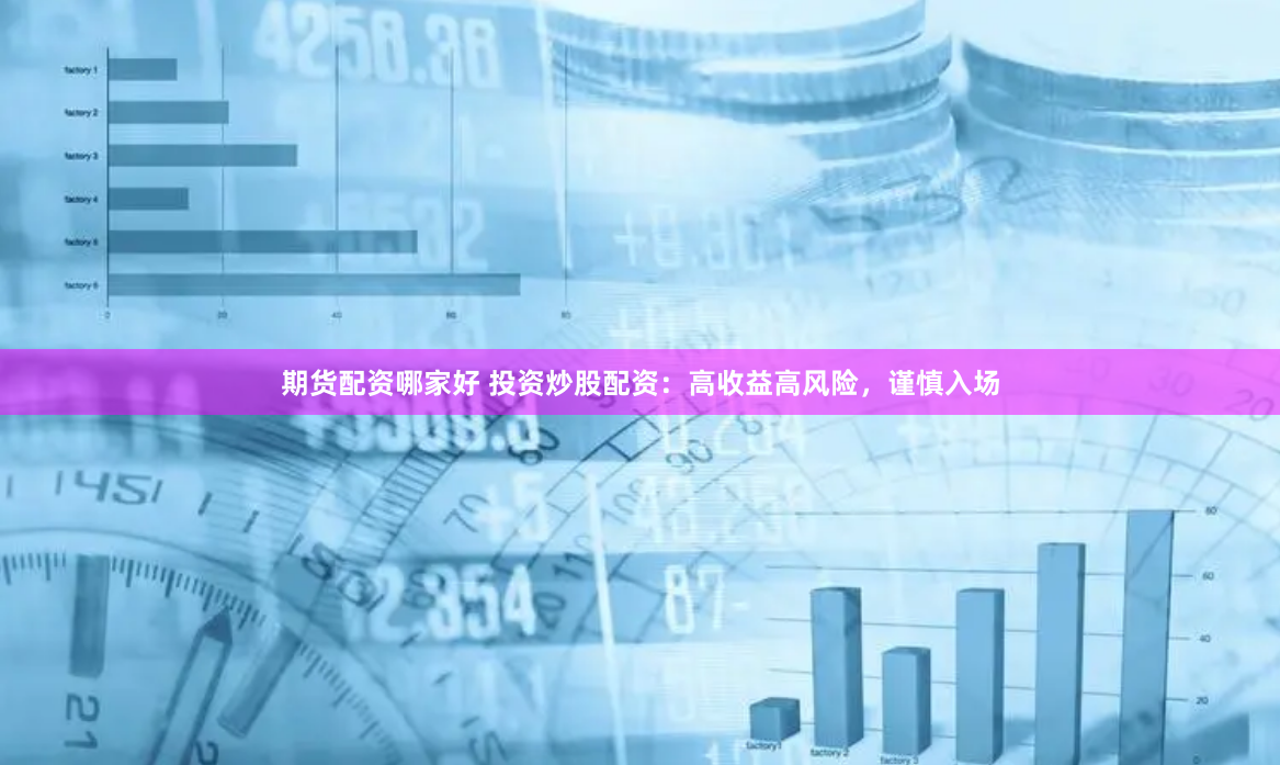 期货配资哪家好 投资炒股配资：高收益高风险，谨慎入场