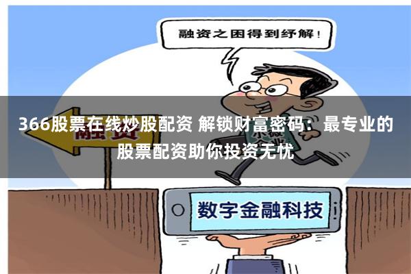 366股票在线炒股配资 解锁财富密码：最专业的股票配资助你投资无忧