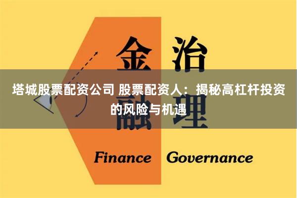 塔城股票配资公司 股票配资人:揭秘高杠杆投资的风险与机遇