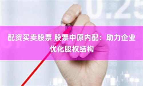 配资买卖股票 股票中原内配:助力企业优化股权结构