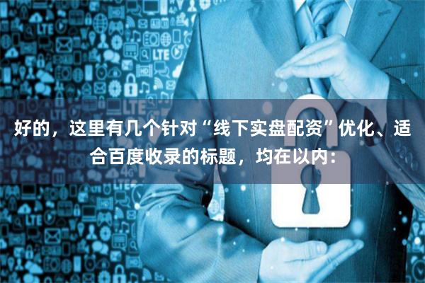 好的,这里有几个针对“线下实盘配资”优化、适合百度收录的标题,均在以内: