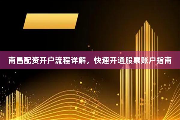 南昌配资开户流程详解，快速开通股票账户指南