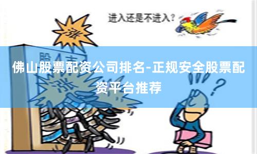 佛山股票配资公司排名-正规安全股票配资平台推荐