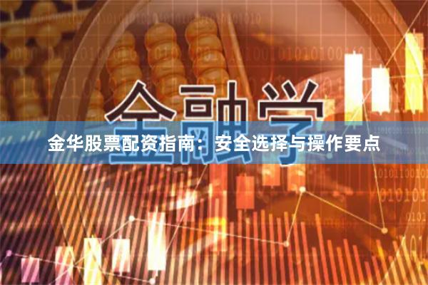 金华股票配资指南：安全选择与操作要点