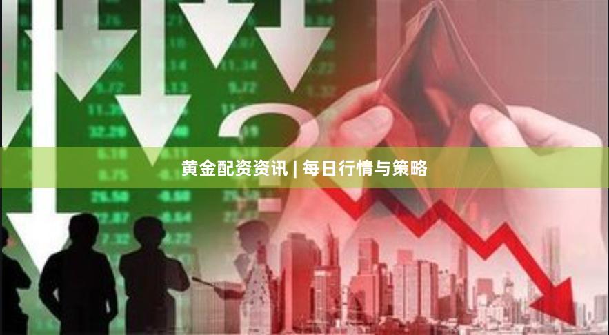 黄金配资资讯 | 每日行情与策略