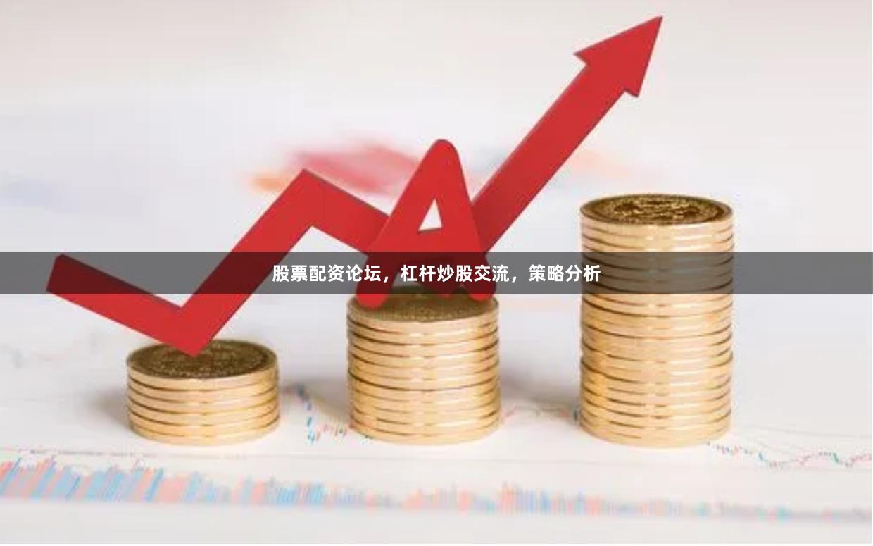 股票配资论坛，杠杆炒股交流，策略分析
