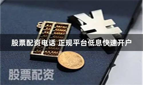 股票配资电话 正规平台低息快速开户