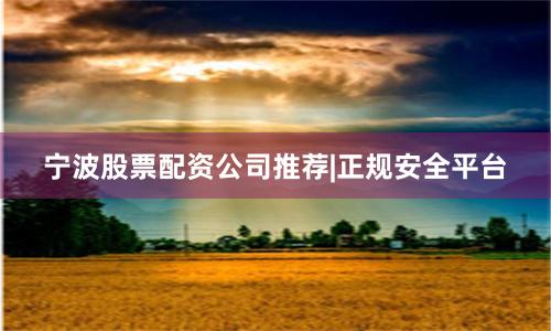 宁波股票配资公司推荐|正规安全平台