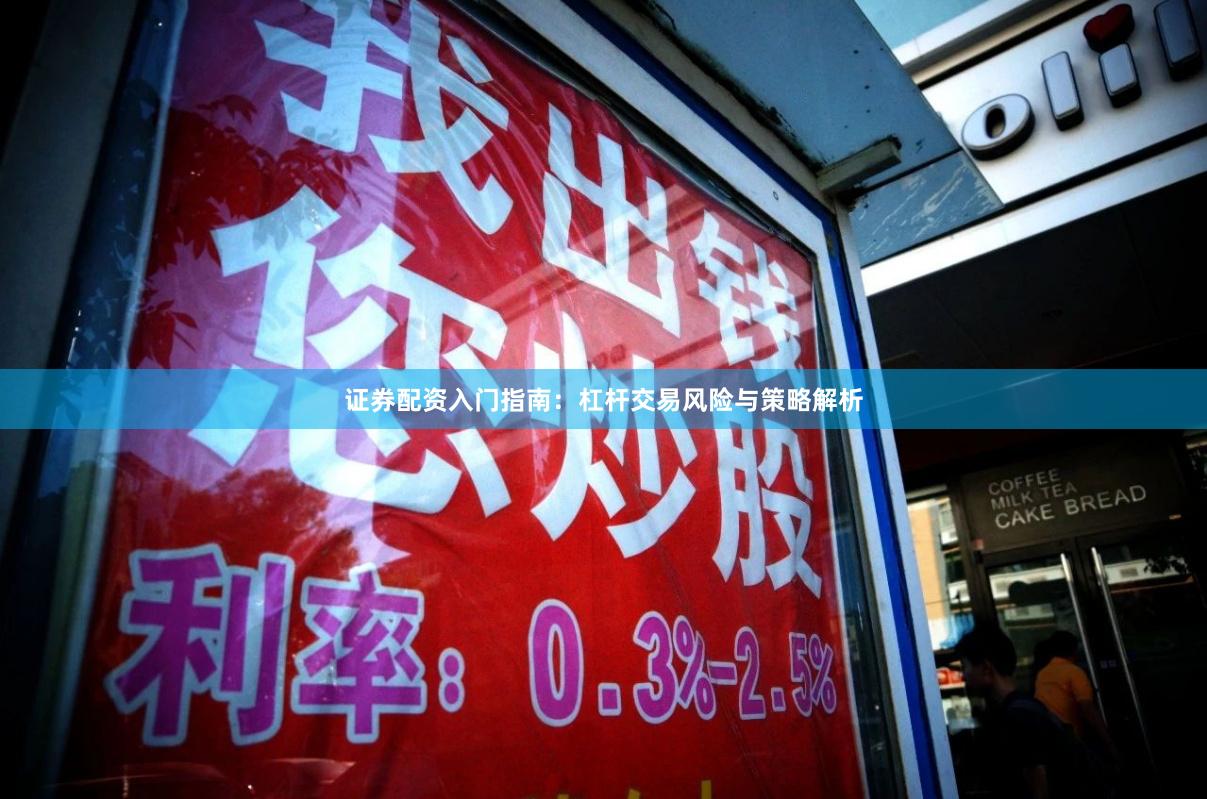 证券配资入门指南：杠杆交易风险与策略解析