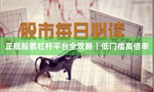 正规股票杠杆平台全攻略｜低门槛高倍率