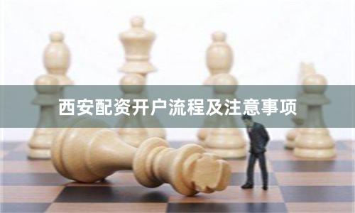 西安配资开户流程及注意事项