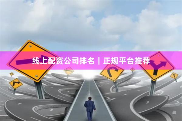 线上配资公司排名｜正规平台推荐