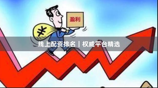 线上配资排名｜权威平台精选