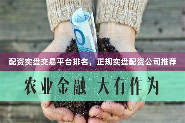 配资实盘交易平台排名,正规实盘配资公司推荐