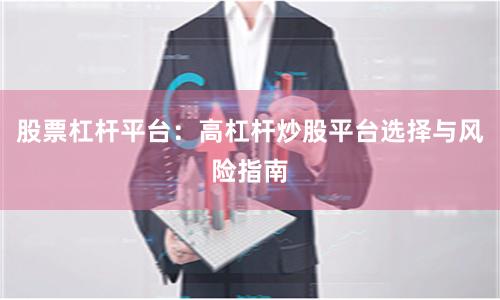 股票杠杆平台：高杠杆炒股平台选择与风险指南