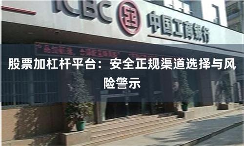 股票加杠杆平台：安全正规渠道选择与风险警示