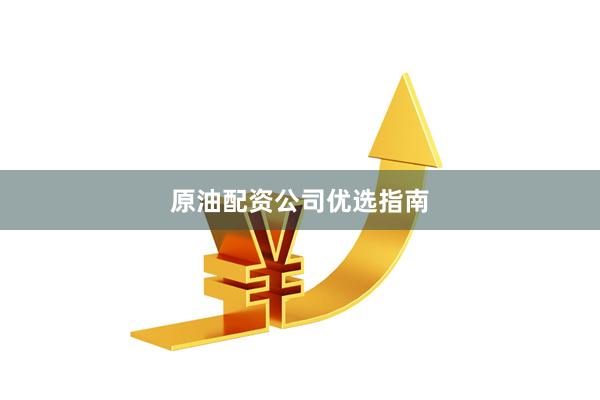 原油配资公司优选指南