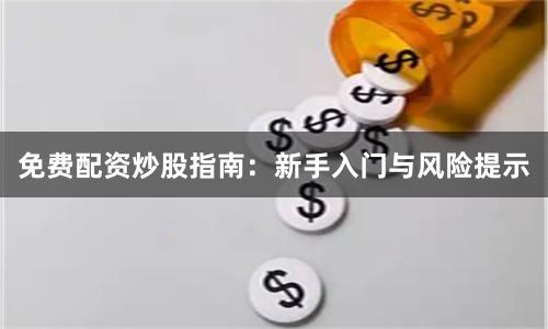 免费配资炒股指南：新手入门与风险提示