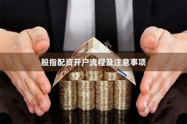 股指配资开户流程及注意事项