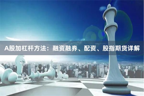 A股加杠杆方法：融资融券、配资、股指期货详解
