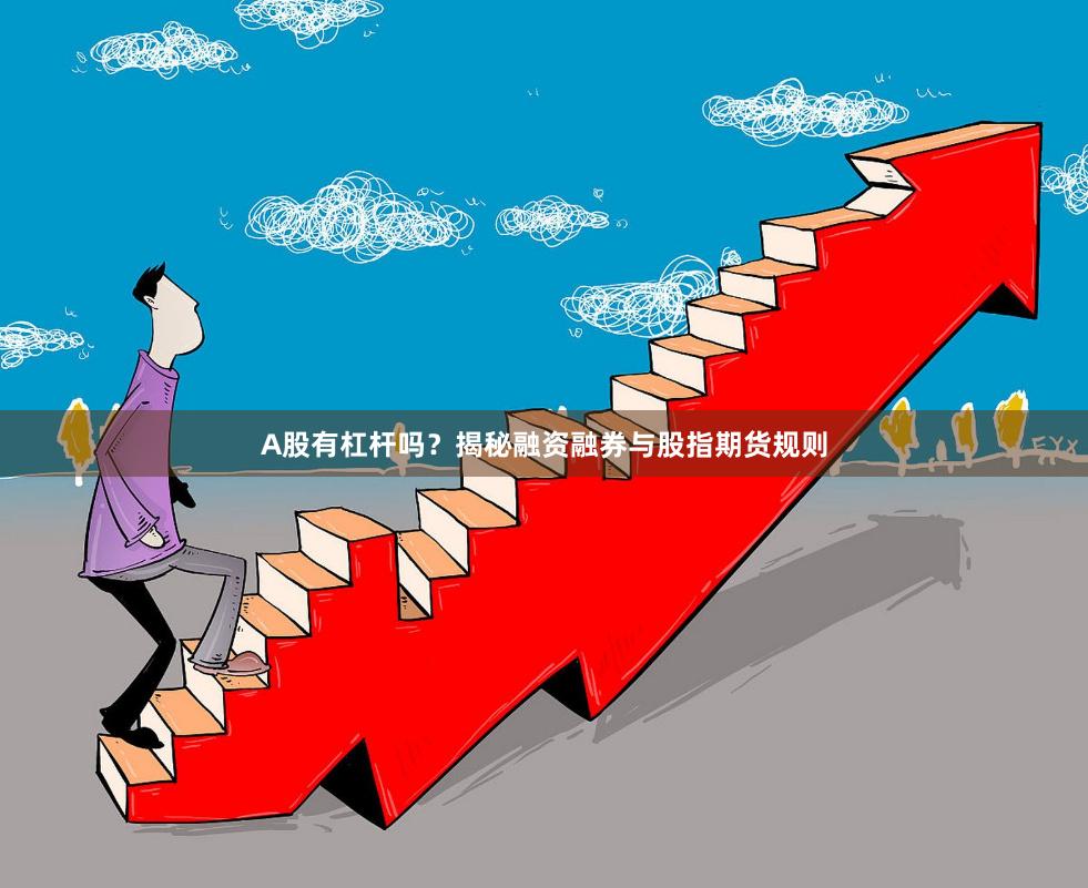 A股有杠杆吗？揭秘融资融券与股指期货规则