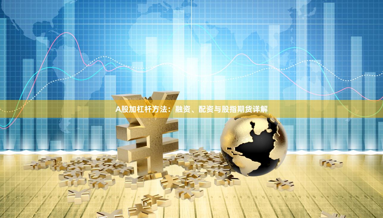 A股加杠杆方法：融资、配资与股指期货详解