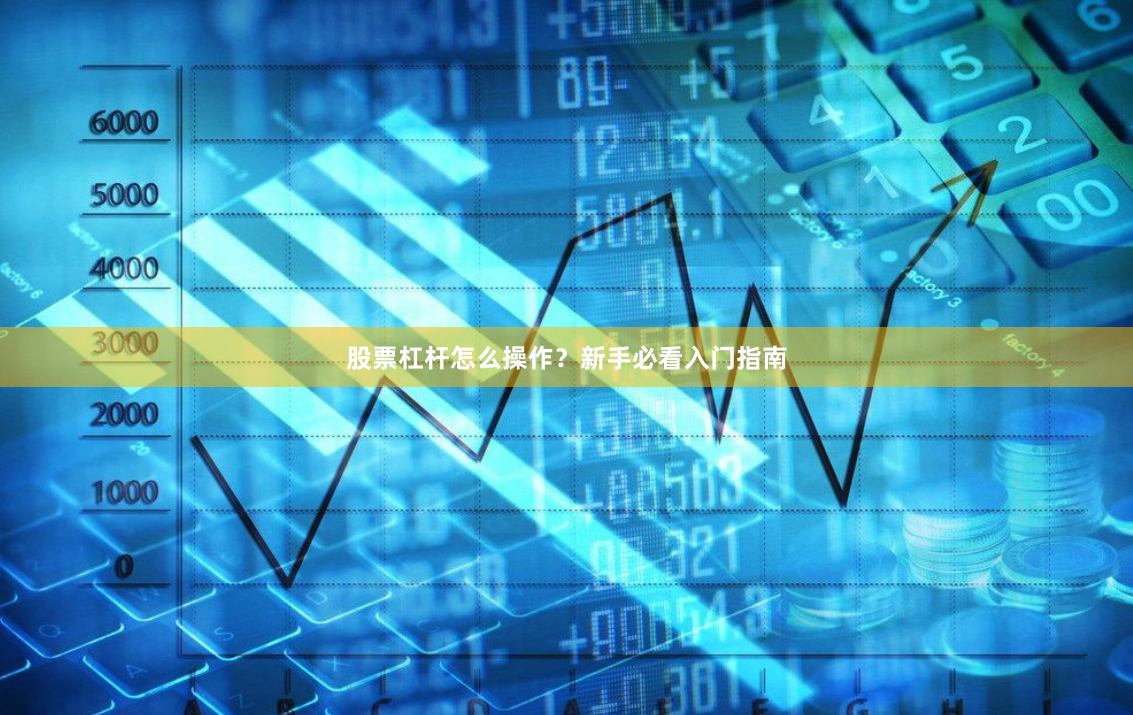 股票杠杆怎么操作？新手必看入门指南
