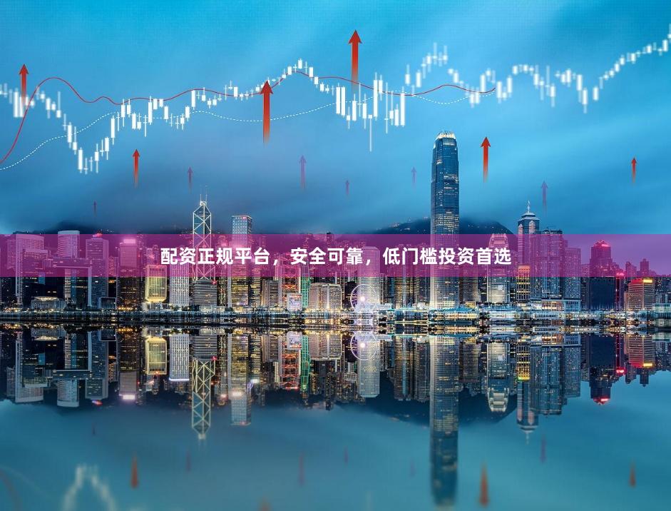 配资正规平台，安全可靠，低门槛投资首选
