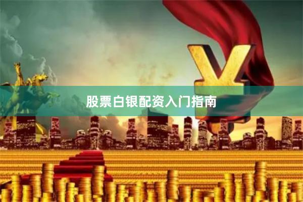 股票白银配资入门指南