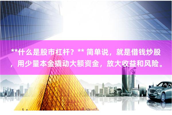**什么是股市杠杆？** 简单说，就是借钱炒股，用少量本金撬动大额资金，放大收益和风险。