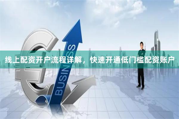 线上配资开户流程详解，快速开通低门槛配资账户