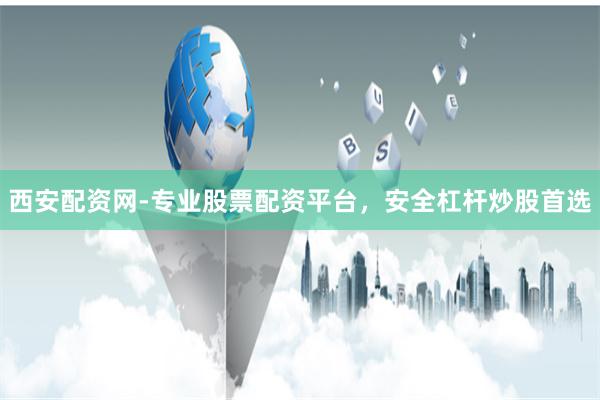 西安配资网-专业股票配资平台，安全杠杆炒股首选