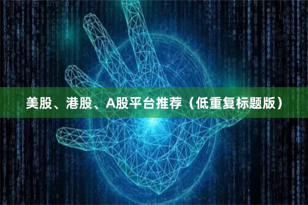 美股、港股、A股平台推荐（低重复标题版）