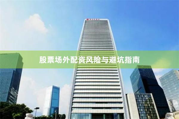 股票场外配资风险与避坑指南