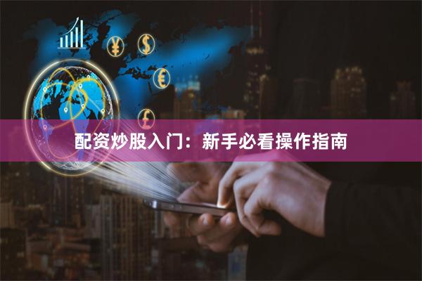 配资炒股入门：新手必看操作指南