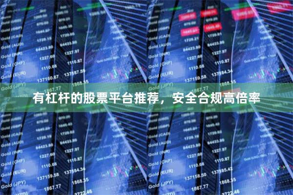 有杠杆的股票平台推荐，安全合规高倍率